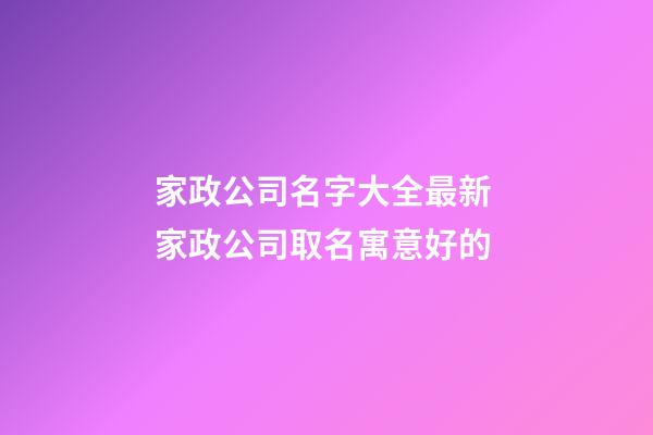 家政公司名字大全最新 家政公司取名寓意好的